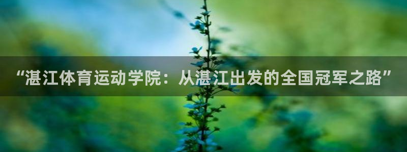 尊龙官方正版app娱乐平台:“湛江体育运动学院:从湛江出发的