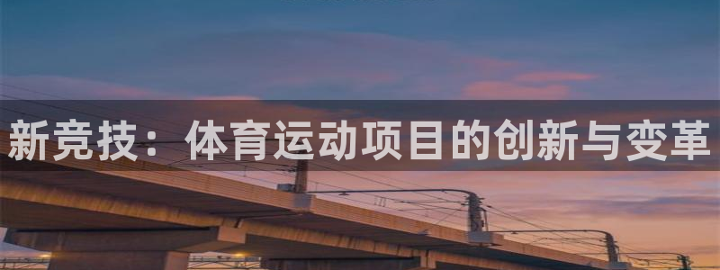 尊龙官网下载平台是正规平台吗安全吗:新竞技:体育运动项目的创