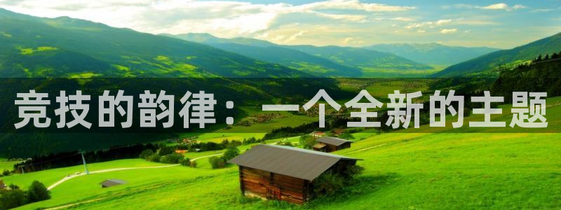 尊龙官网下载平台注册:竞技的韵律:一个全新的主题